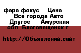 фара фокус1 › Цена ­ 500 - Все города Авто » Другое   . Амурская обл.,Благовещенск г.